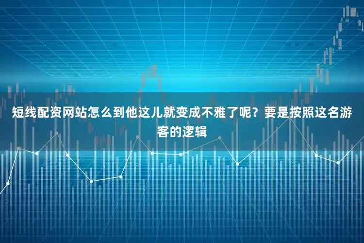 短线配资网站怎么到他这儿就变成不雅了呢？要是按照这名游客的逻辑