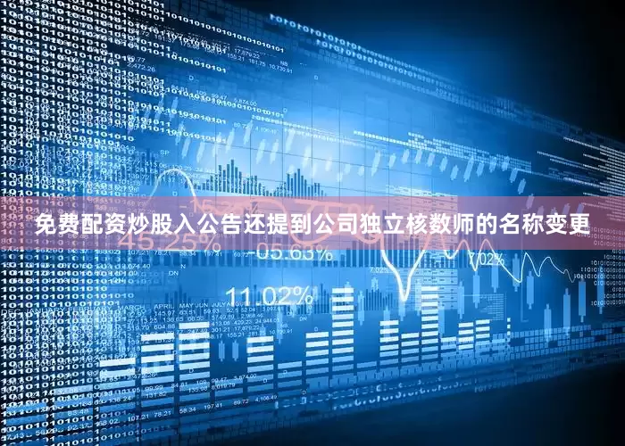 免费配资炒股入公告还提到公司独立核数师的名称变更