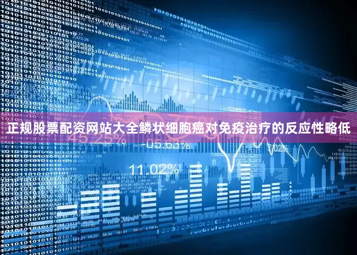 正规股票配资网站大全鳞状细胞癌对免疫治疗的反应性略低