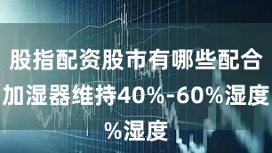 股指配资股市有哪些配合加湿器维持40%-60%湿度