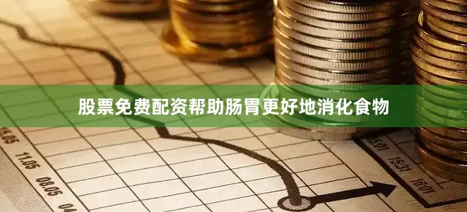 股票免费配资帮助肠胃更好地消化食物