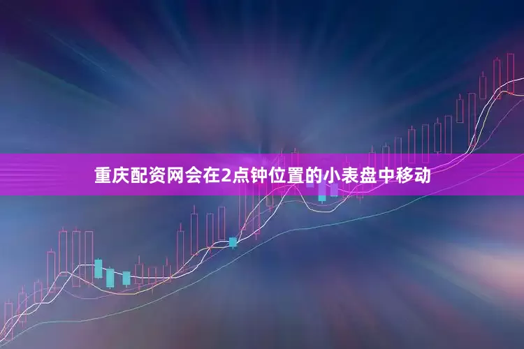 重庆配资网会在2点钟位置的小表盘中移动