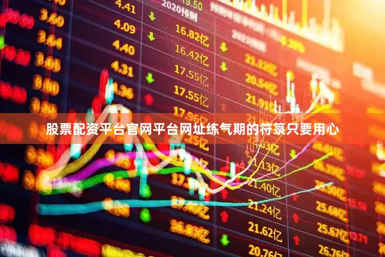 股票配资平台官网平台网址练气期的符箓只要用心