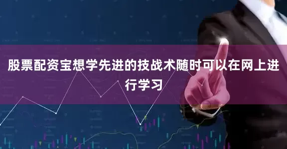 股票配资宝想学先进的技战术随时可以在网上进行学习