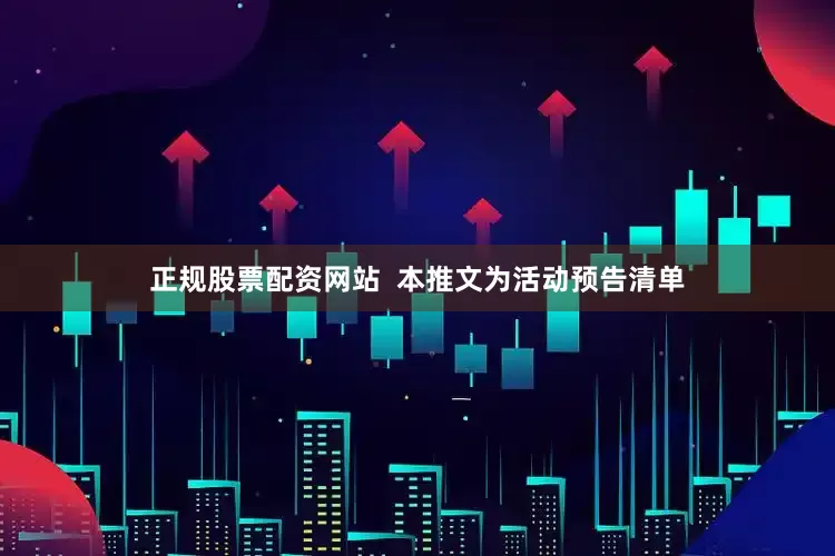 正规股票配资网站  本推文为活动预告清单