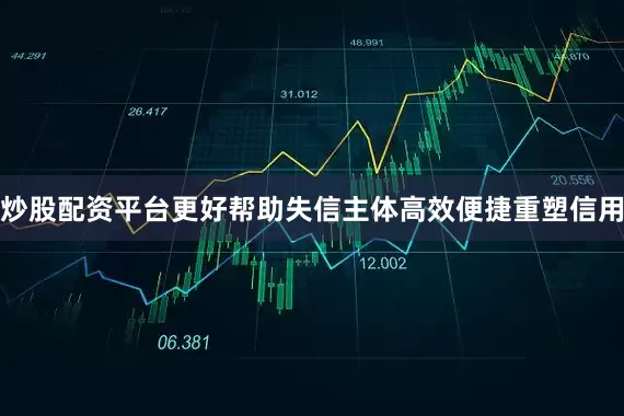 炒股配资平台更好帮助失信主体高效便捷重塑信用