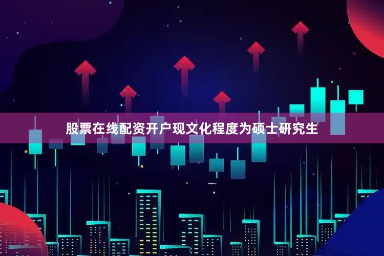 股票在线配资开户现文化程度为硕士研究生