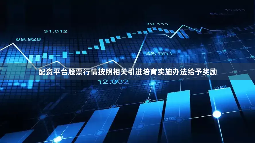 配资平台股票行情按照相关引进培育实施办法给予奖励