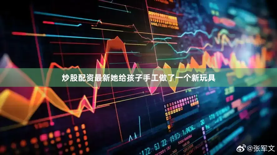 炒股配资最新她给孩子手工做了一个新玩具
