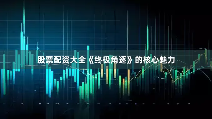股票配资大全《终极角逐》的核心魅力