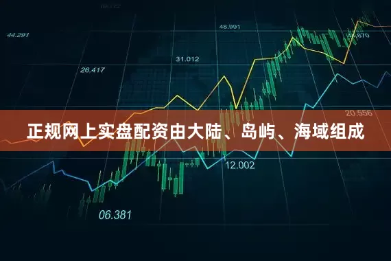 正规网上实盘配资由大陆、岛屿、海域组成