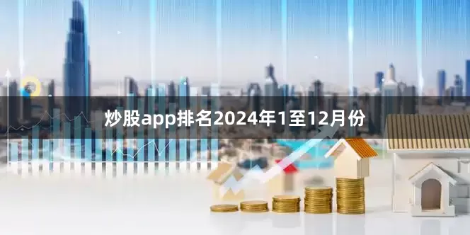 炒股app排名　　2024年1至12月份