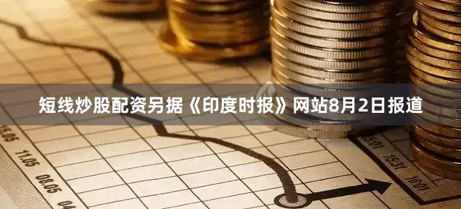 短线炒股配资另据《印度时报》网站8月2日报道