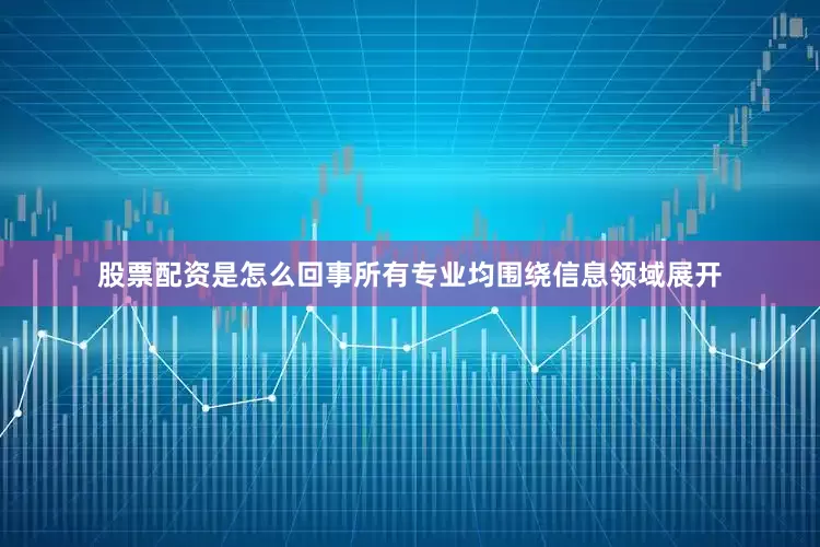 股票配资是怎么回事所有专业均围绕信息领域展开