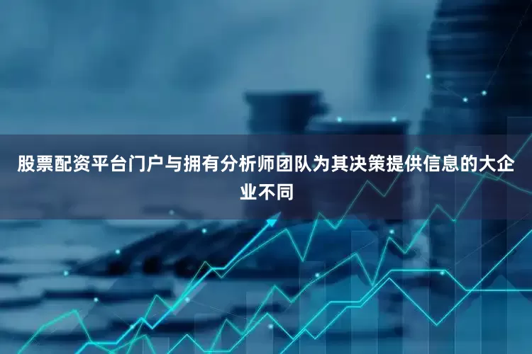 股票配资平台门户与拥有分析师团队为其决策提供信息的大企业不同