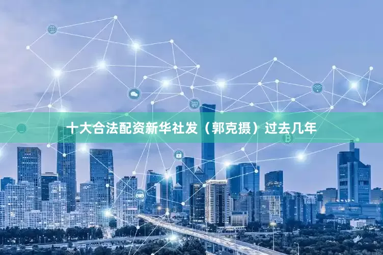 十大合法配资新华社发（郭克摄）过去几年
