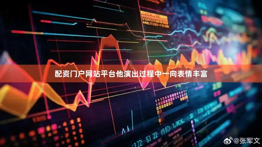 配资门户网站平台他演出过程中一向表情丰富