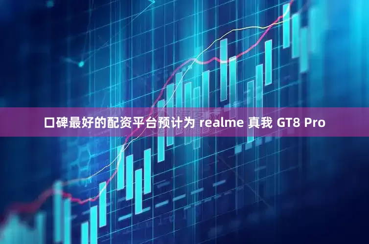口碑最好的配资平台预计为 realme 真我 GT8 Pro