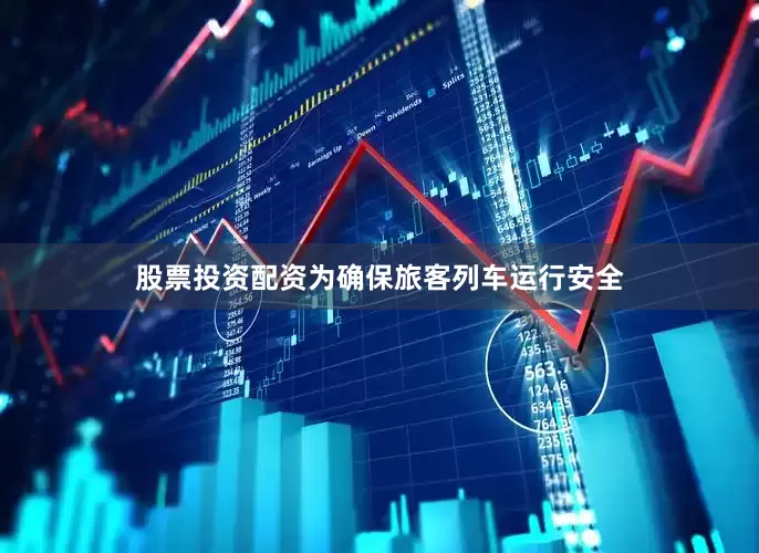 股票投资配资为确保旅客列车运行安全