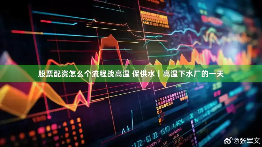 股票配资怎么个流程战高温 保供水丨高温下水厂的一天