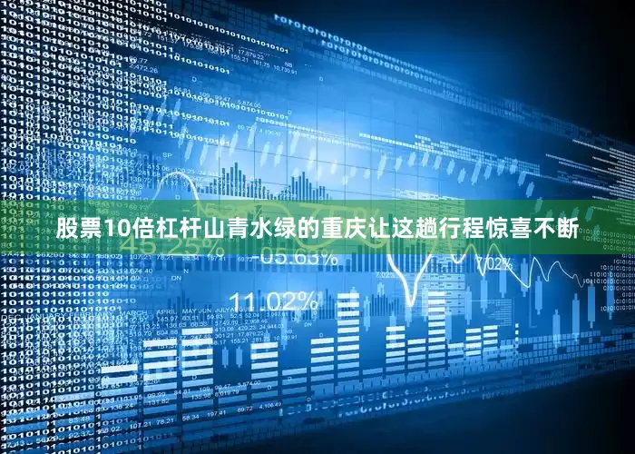 股票10倍杠杆山青水绿的重庆让这趟行程惊喜不断
