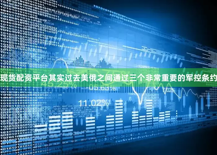 现货配资平台其实过去美俄之间通过三个非常重要的军控条约