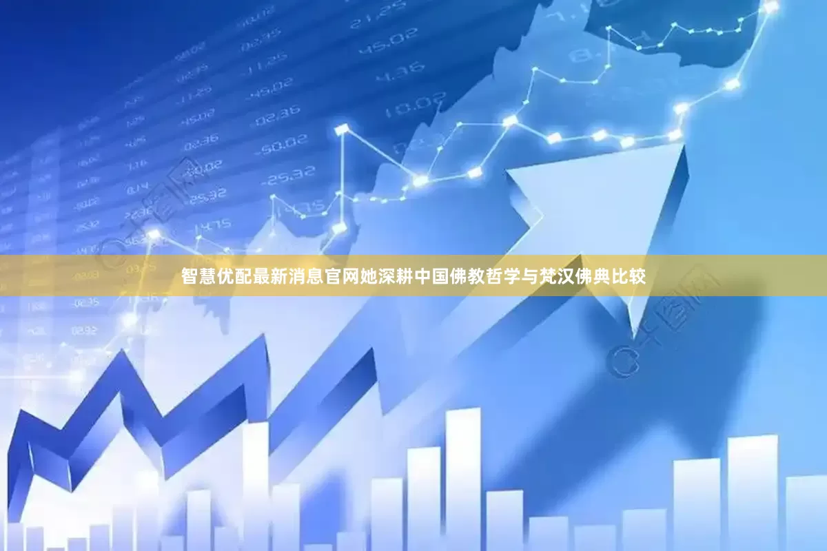 智慧优配最新消息官网她深耕中国佛教哲学与梵汉佛典比较