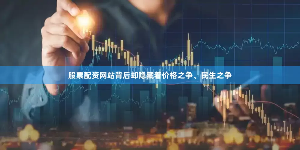 股票配资网站背后却隐藏着价格之争、民生之争