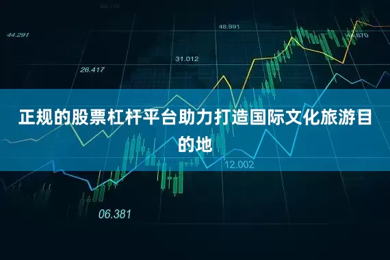 正规的股票杠杆平台助力打造国际文化旅游目的地